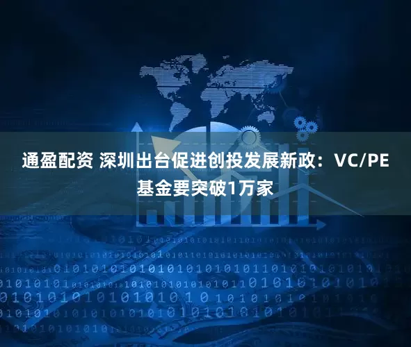 通盈配资 深圳出台促进创投发展新政:VC/PE基金要突破1万家