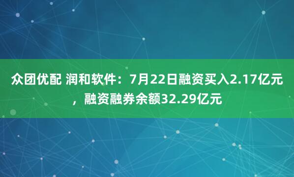 众团优配 润和软件：7月22日融资买入2.17亿元，融资融券余额32.29亿元
