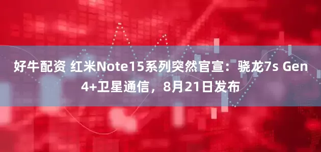 好牛配资 红米Note15系列突然官宣：骁龙7s Gen4+卫星通信，8月21日发布