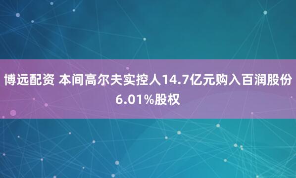 博远配资 本间高尔夫实控人14.7亿元购入百润股份6.01%股权