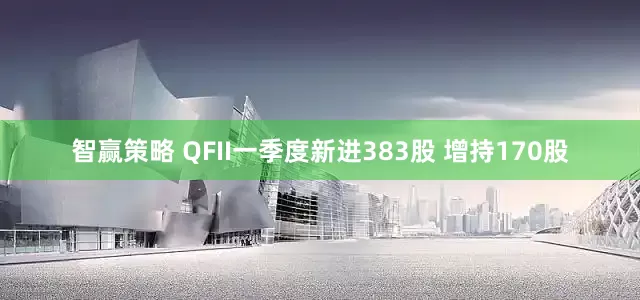 智赢策略 QFII一季度新进383股 增持170股