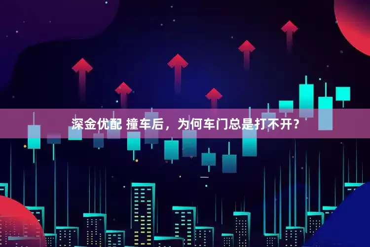 深金优配 撞车后，为何车门总是打不开？