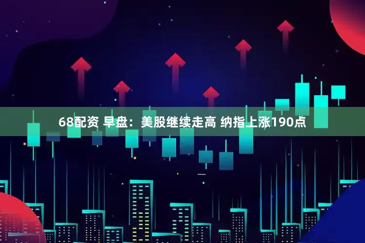 68配资 早盘：美股继续走高 纳指上涨190点