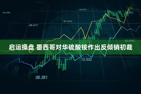 启运操盘 墨西哥对华硫酸铵作出反倾销初裁